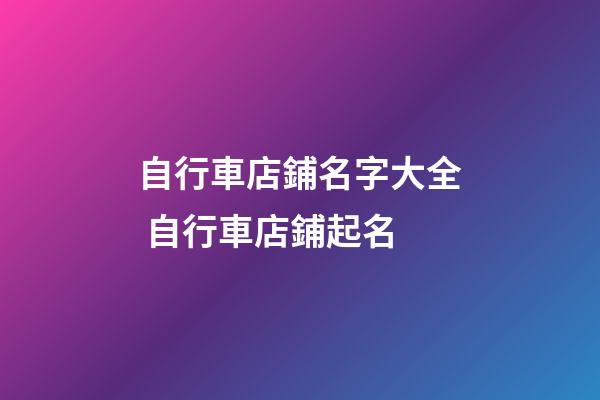 自行車店鋪名字大全 自行車店鋪起名-第1張-店鋪起名-玄機派